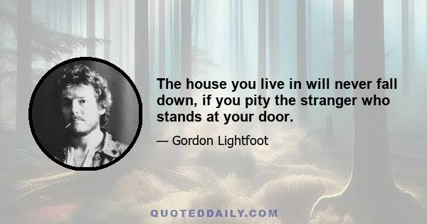 The house you live in will never fall down, if you pity the stranger who stands at your door.