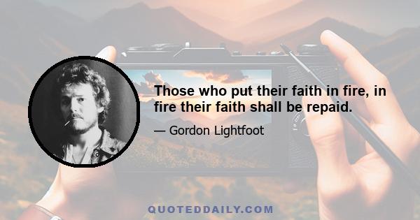 Those who put their faith in fire, in fire their faith shall be repaid.