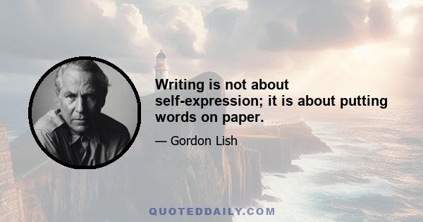 Writing is not about self-expression; it is about putting words on paper.