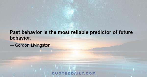 Past behavior is the most reliable predictor of future behavior.