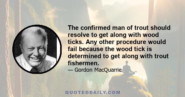 The confirmed man of trout should resolve to get along with wood ticks. Any other procedure would fail because the wood tick is determined to get along with trout fishermen.