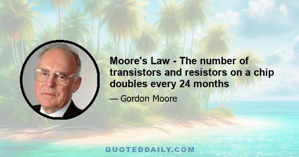 Moore's Law - The number of transistors and resistors on a chip doubles every 24 months