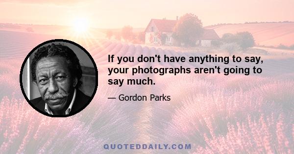 If you don't have anything to say, your photographs aren't going to say much.