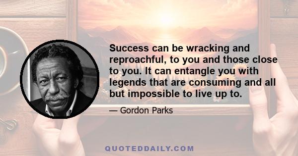 Success can be wracking and reproachful, to you and those close to you. It can entangle you with legends that are consuming and all but impossible to live up to.