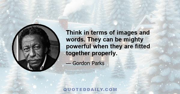 Think in terms of images and words. They can be mighty powerful when they are fitted together properly.