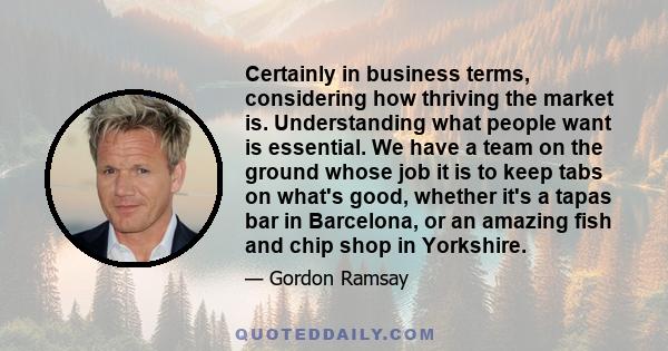 Certainly in business terms, considering how thriving the market is. Understanding what people want is essential. We have a team on the ground whose job it is to keep tabs on what's good, whether it's a tapas bar in