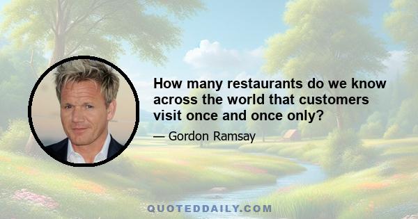 How many restaurants do we know across the world that customers visit once and once only?