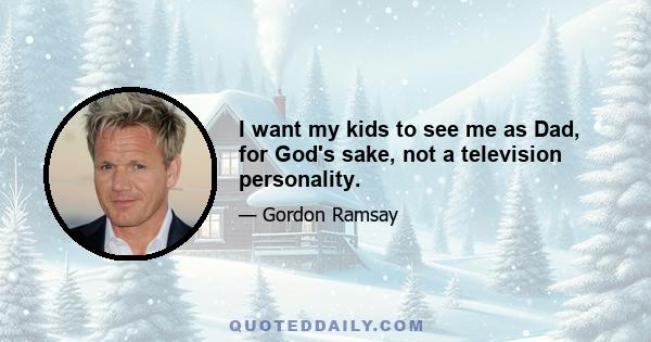 I want my kids to see me as Dad, for God's sake, not a television personality.