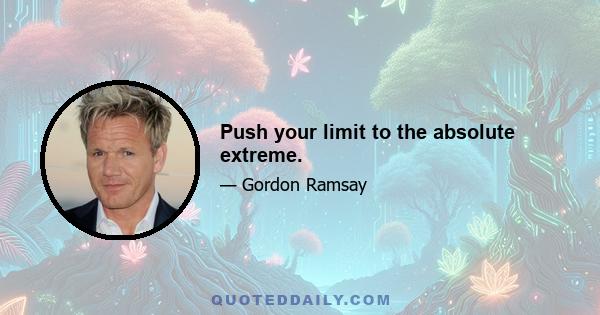 Push your limit to the absolute extreme.