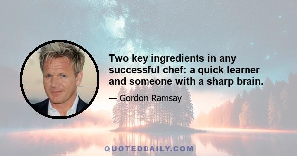 Two key ingredients in any successful chef: a quick learner and someone with a sharp brain.