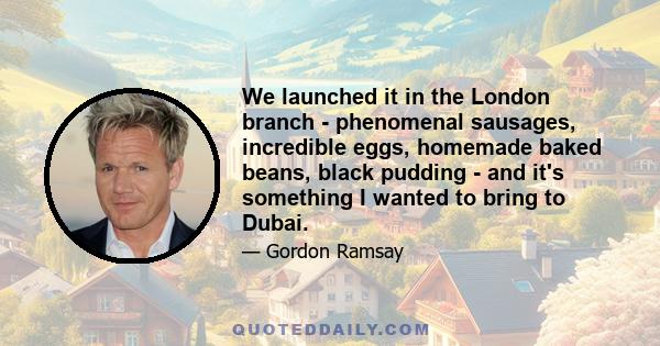 We launched it in the London branch - phenomenal sausages, incredible eggs, homemade baked beans, black pudding - and it's something I wanted to bring to Dubai.