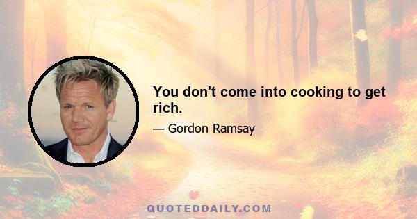 You don't come into cooking to get rich.