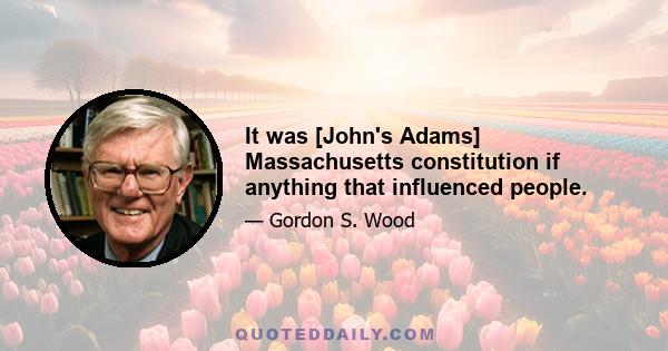 It was [John's Adams] Massachusetts constitution if anything that influenced people.