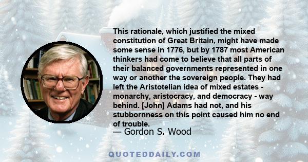 This rationale, which justified the mixed constitution of Great Britain, might have made some sense in 1776, but by 1787 most American thinkers had come to believe that all parts of their balanced governments