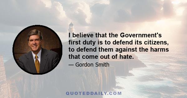 I believe that the Government's first duty is to defend its citizens, to defend them against the harms that come out of hate.