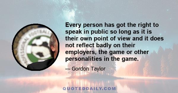 Every person has got the right to speak in public so long as it is their own point of view and it does not reflect badly on their employers, the game or other personalities in the game.