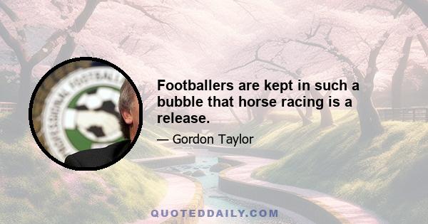 Footballers are kept in such a bubble that horse racing is a release.