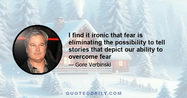 I find it ironic that fear is eliminating the possibility to tell stories that depict our ability to overcome fear