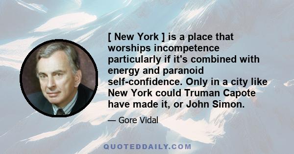 [ New York ] is a place that worships incompetence particularly if it's combined with energy and paranoid self-confidence. Only in a city like New York could Truman Capote have made it, or John Simon.