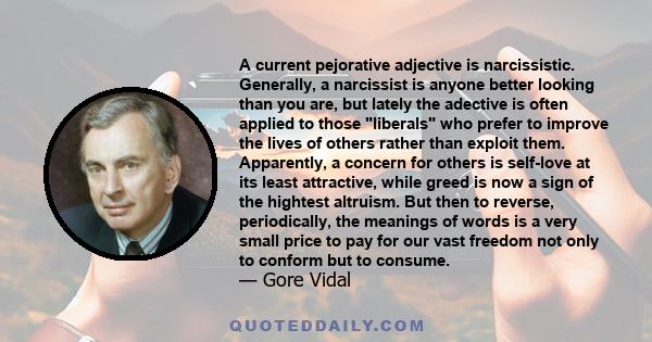 A current pejorative adjective is narcissistic. Generally, a narcissist is anyone better looking than you are, but lately the adective is often applied to those liberals who prefer to improve the lives of others rather