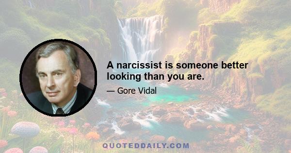 A narcissist is someone better looking than you are.