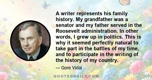 A writer represents his family history. My grandfather was a senator and my father served in the Roosevelt administration. In other words, I grew up in politics. This is why it seemed perfectly natural to take part in