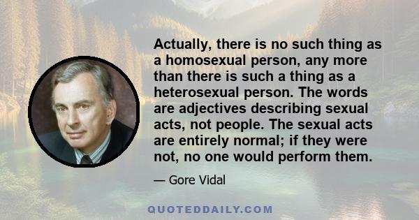 Actually, there is no such thing as a homosexual person, any more than there is such a thing as a heterosexual person. The words are adjectives describing sexual acts, not people. The sexual acts are entirely normal; if 