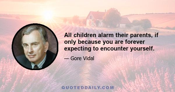 All children alarm their parents, if only because you are forever expecting to encounter yourself.