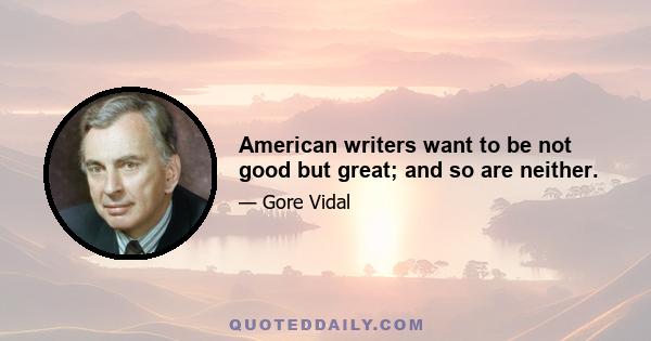 American writers want to be not good but great; and so are neither.