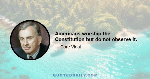 Americans worship the Constitution but do not observe it.