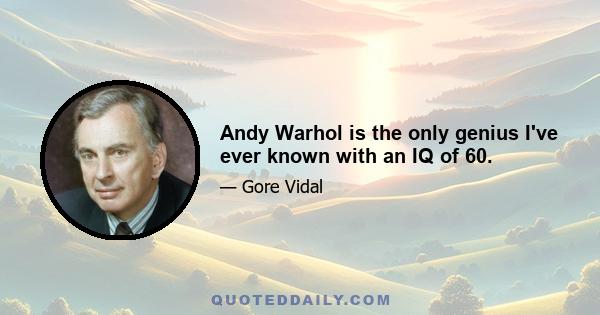 Andy Warhol is the only genius I've ever known with an IQ of 60.