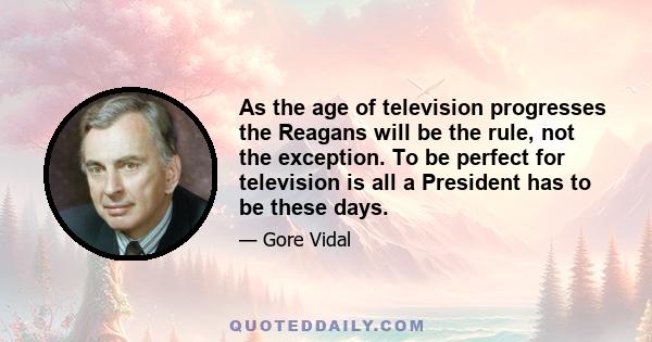 As the age of television progresses the Reagans will be the rule, not the exception. To be perfect for television is all a President has to be these days.