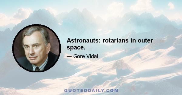 Astronauts: rotarians in outer space.