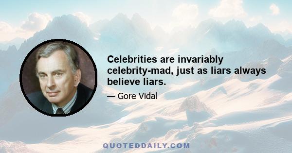 Celebrities are invariably celebrity-mad, just as liars always believe liars.