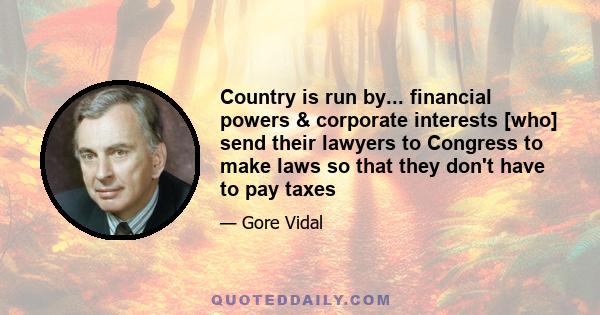 Country is run by... financial powers & corporate interests [who] send their lawyers to Congress to make laws so that they don't have to pay taxes