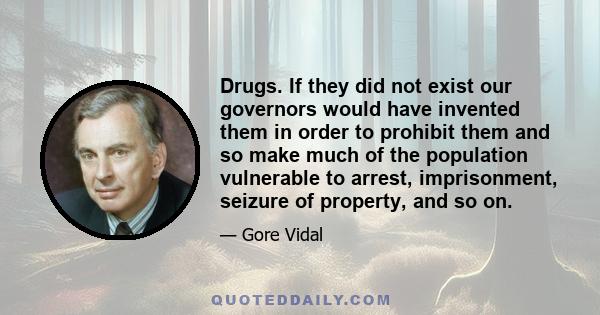 Drugs. If they did not exist our governors would have invented them in order to prohibit them and so make much of the population vulnerable to arrest, imprisonment, seizure of property, and so on.