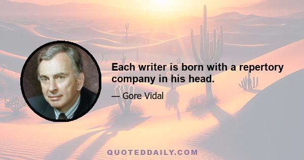 Each writer is born with a repertory company in his head.