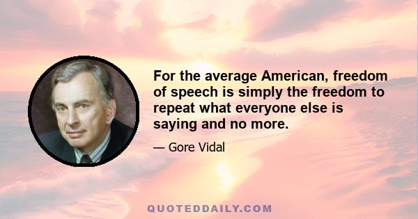 For the average American, freedom of speech is simply the freedom to repeat what everyone else is saying and no more.