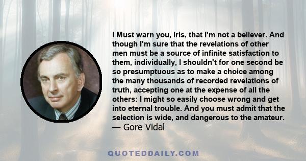 I Must warn you, Iris, that I'm not a believer. And though I'm sure that the revelations of other men must be a source of infinite satisfaction to them, individually, I shouldn't for one second be so presumptuous as to