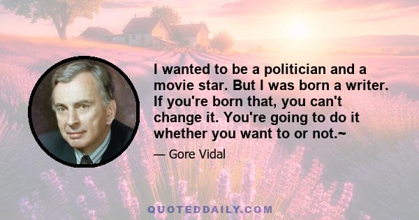 I wanted to be a politician and a movie star. But I was born a writer. If you're born that, you can't change it. You're going to do it whether you want to or not.~