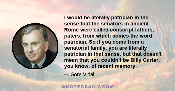 I would be literally patrician in the sense that the senators in ancient Rome were called conscript fathers, paters, from which comes the word patrician. So if you come from a senatorial family, you are literally