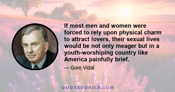 If most men and women were forced to rely upon physical charm to attract lovers, their sexual lives would be not only meager but in a youth-worshiping country like America painfully brief.