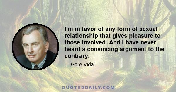 I'm in favor of any form of sexual relationship that gives pleasure to those involved. And I have never heard a convincing argument to the contrary.