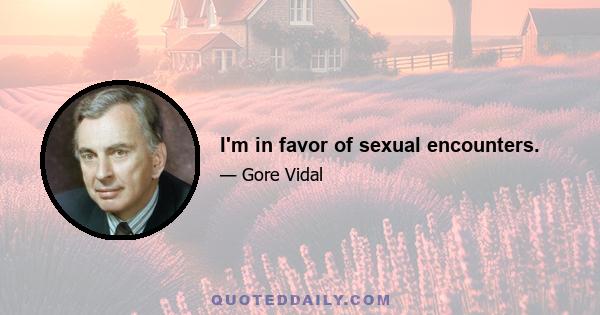 I'm in favor of sexual encounters.