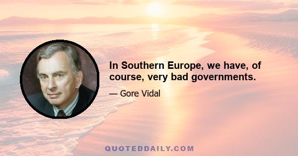 In Southern Europe, we have, of course, very bad governments.