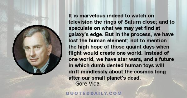 It is marvelous indeed to watch on television the rings of Saturn close; and to speculate on what we may yet find at galaxy's edge. But in the process, we have lost the human element; not to mention the high hope of