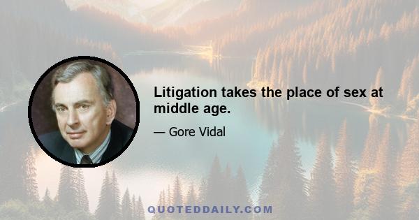 Litigation takes the place of sex at middle age.