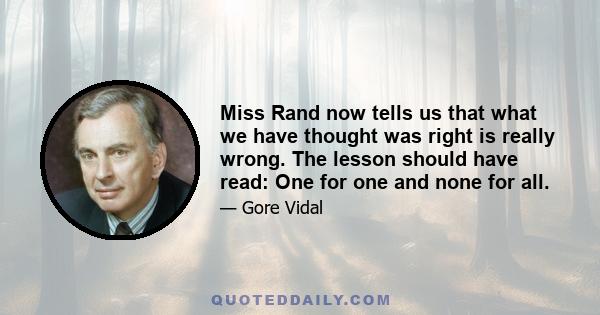 Miss Rand now tells us that what we have thought was right is really wrong. The lesson should have read: One for one and none for all.