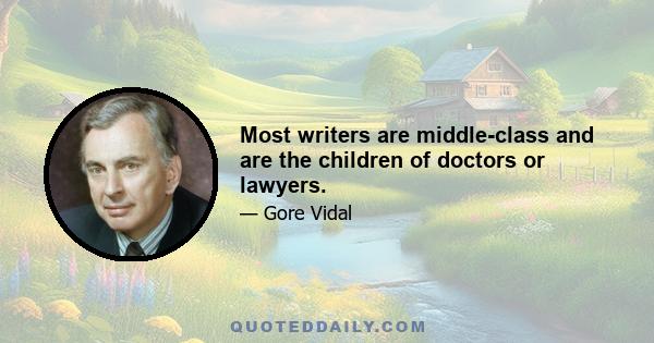 Most writers are middle-class and are the children of doctors or lawyers.