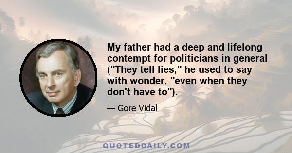 My father had a deep and lifelong contempt for politicians in general (They tell lies, he used to say with wonder, even when they don't have to).